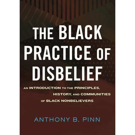 The Black Practice of Disbelief: An Introduction to the Principles, History, and Communities of Black Nonbelievers, (Hardcover)