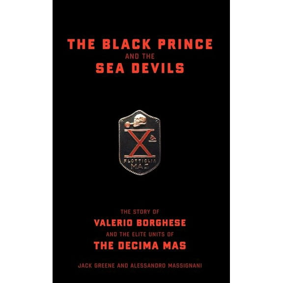 The Black Prince and the Sea Devils: The Story of Valerio Borghese and the Elite Units of the Decima MAS, (Hardcover)