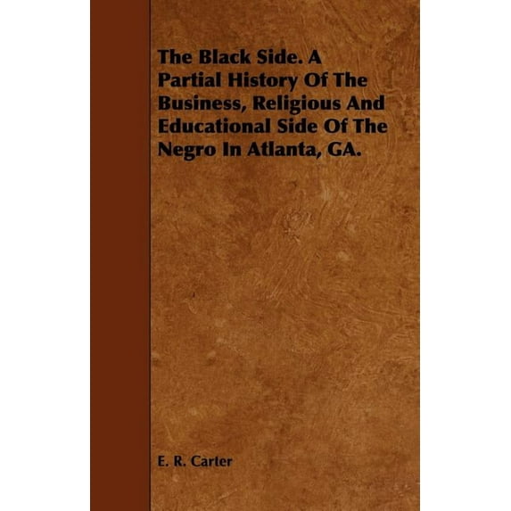 The Black Side. A Partial History Of The Business, Religious And Educational Side Of The Negro In Atlanta, GA., (Paperback)