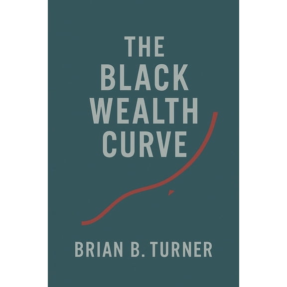 The Black Wealth Papers The Black Wealth Curve: The Math, the Memory, and the Misunderstanding, Book 1, (Paperback)