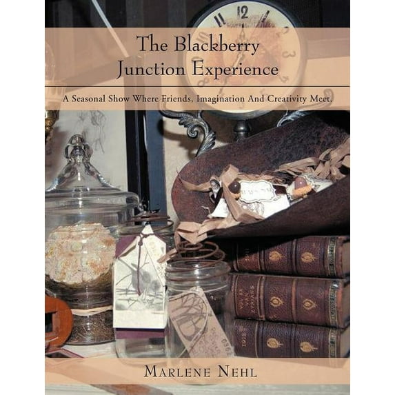 The Blackberry Junction Experience : A Seasonal Show Where Friends, Imagination and Creativity Meet. (Paperback)