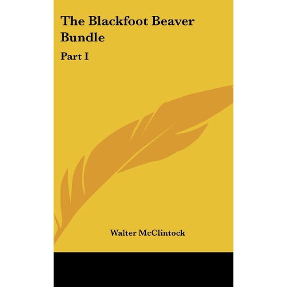 The Blackfoot Beaver Bundle: Part I Hardcover 1161631100 9781161631104 Walter McClintock