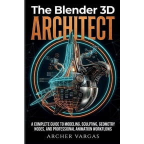 The Blender 3D Architect: A Complete Guide To Modeling, Sculpting, Geometry Nodes, And Professional Animation Workflows, (Paperback)