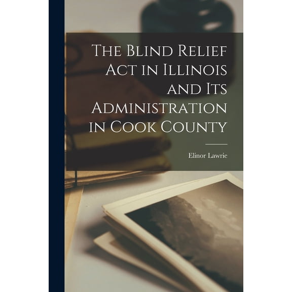 The Blind Relief Act in Illinois and Its Administration in Cook County, (Paperback)