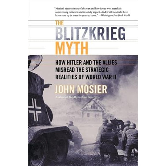 Pre-Owned The Blitzkrieg Myth: How Hitler and the Allies Misread Strategic Realities of World War II Paperback John Mosier