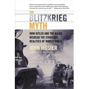 The Blitzkrieg Myth How Hitler and the Allies Misread the Strategic Realities of World War II, Paperback