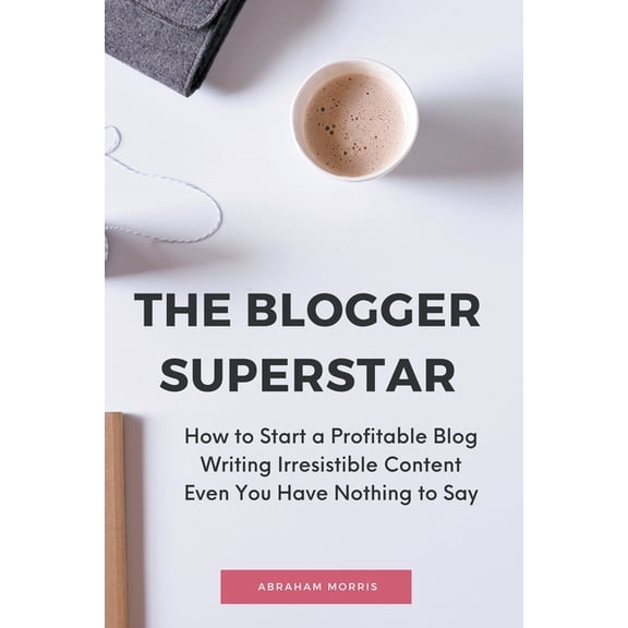 The Blogger Superstar: How to Start a Profitable Blog Writing Irresistible Content Even You Have Nothing to Say, (Paperback)