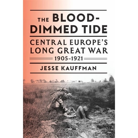 The Blood-Dimmed Tide: Central Europe's Long Great War, 1905-1921, (Hardcover)
