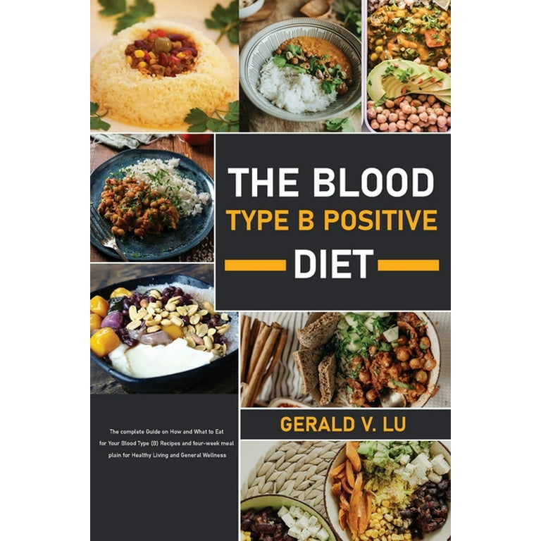 The Blood Type B Positive Diet : The complete Guide on How and What to Eat  for Your Blood Type (B) Recipes and four-week meal plain for Healthy Living  and General Wellness (