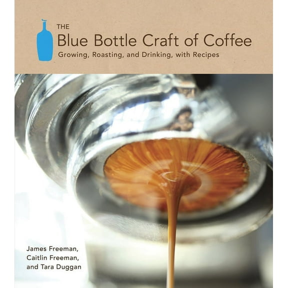 The Blue Bottle Craft of Coffee: Growing, Roasting, and Drinking, with Recipes, (Hardcover)