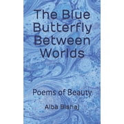 The Blue Butterfly Between Worlds Poems of Beauty, Paperback