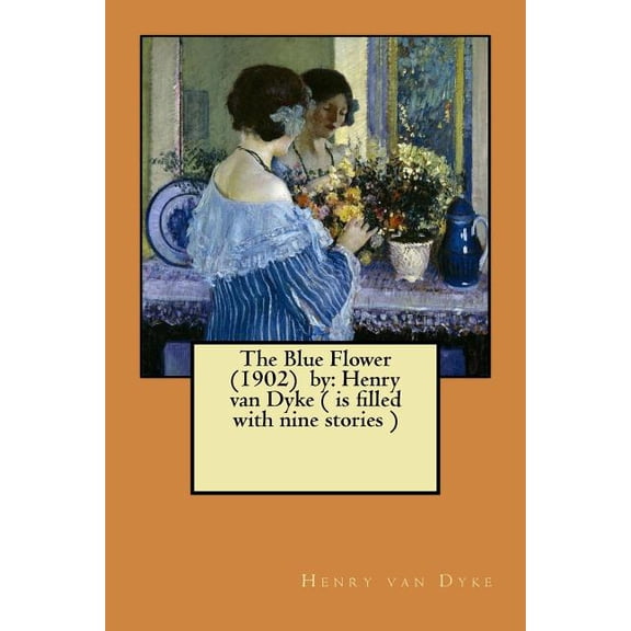 The Blue Flower (1902) by : Henry van Dyke ( is filled with nine stories ) (Paperback)