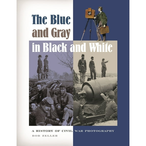 The Blue and Gray in Black and White: A History of Civil War Photography, (Hardcover)