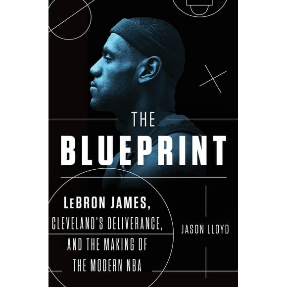 The Blueprint : Lebron James, Cleveland's Deliverance, and the Making of the Modern NBA (Hardcover)