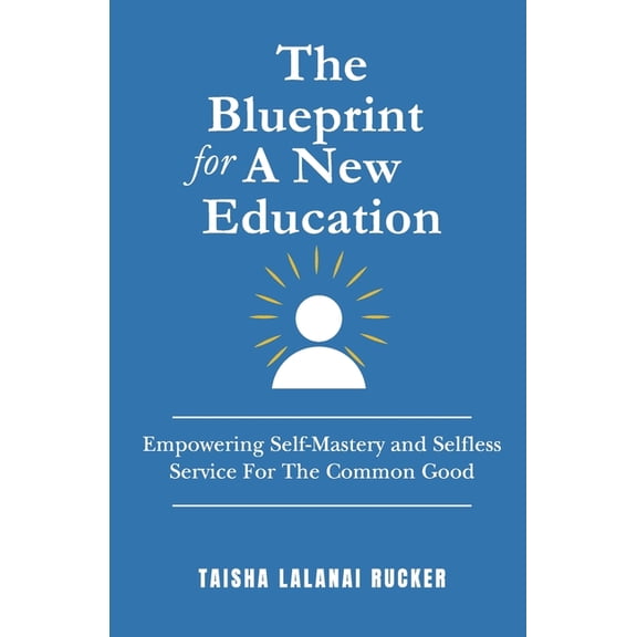 The Blueprint for A New Education: Empowering Self-Mastery and Selfless Service For The Common Good, (Paperback)