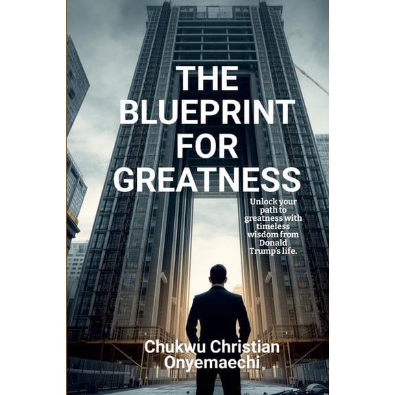 The Blueprint for Greatness: Unlock your path to greatness with timeless wisdom from Donald Trump's life, (Paperback)