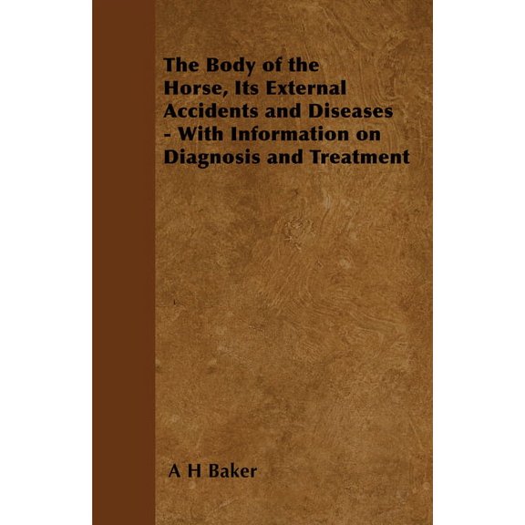 The Body of the Horse, Its External Accidents and Diseases - With Information on Diagnosis and Treatment, (Paperback)