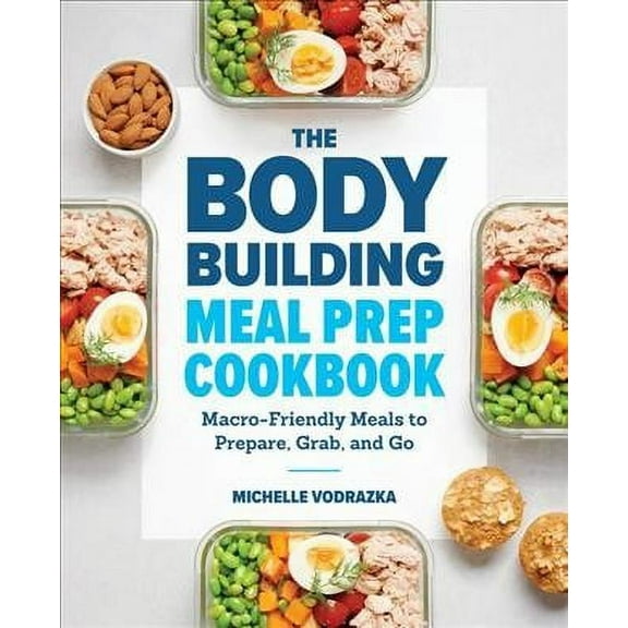 The Bodybuilding Meal Prep Cookbook : Macro-Friendly Meals to Prepare, Grab, and Go (Paperback)