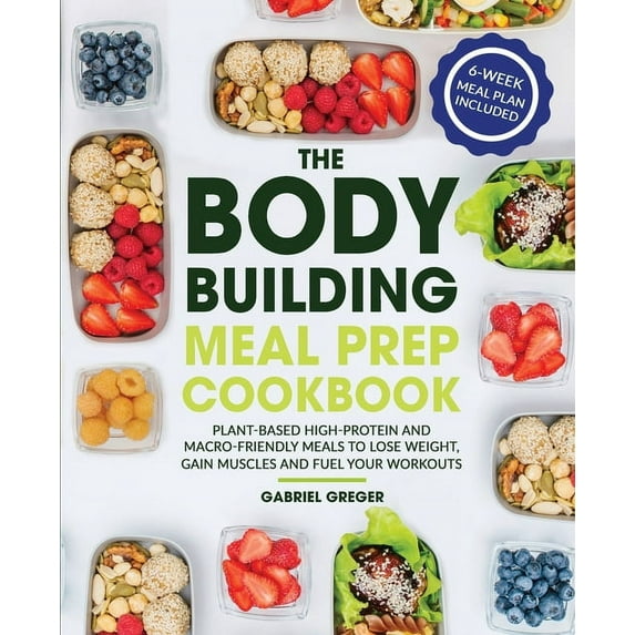 The Bodybuilding Meal Prep Cookbook : Plant-Based High-Protein and Macro-Friendly Meals to Lose Weight, Gain Muscles and Fuel Your Workouts (Paperback)