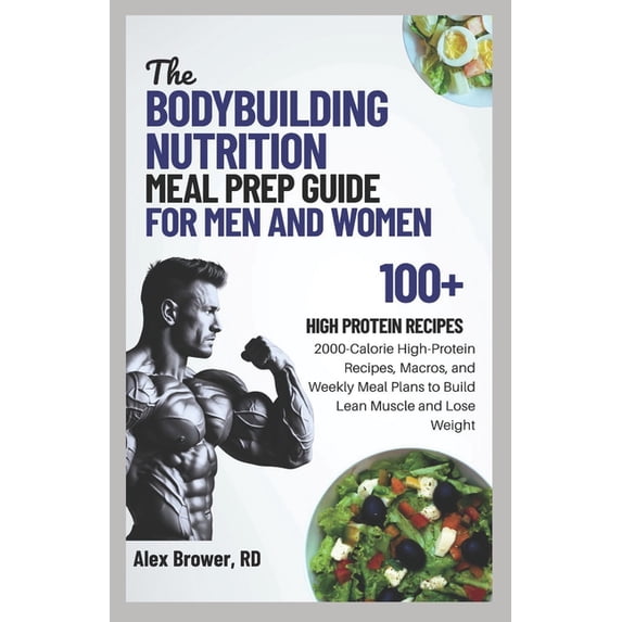 The Bodybuilding Nutrition Meal Prep Guide for Men and Women: 2000-Calorie High-Protein Recipes, Macros, and Weekly Meal, (Paperback)