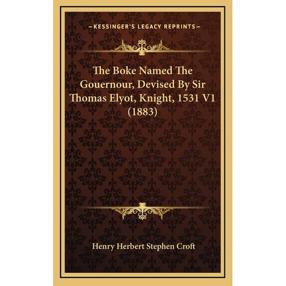 The Boke Named The Gouernour, Devised By Sir Thomas Elyot, Knight, 1531 V1 (1883) (Hardcover)