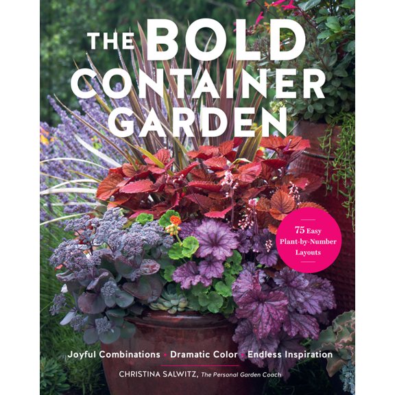 The Bold Container Garden: Joyful Combinations. Dramatic Color. Endless Inspiration.--With 75 Easy Plant-By-Number Layou, (Hardcover)