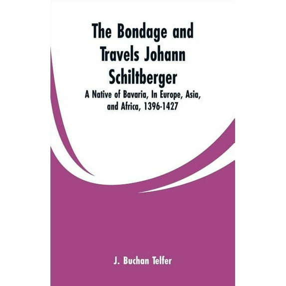 The Bondage and Travels Johann Schiltberger: A Native of Bavaria, In Europe, Asia, and Africa, 1396-1427, (Paperback)