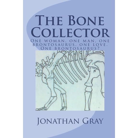 The Bone Collector: One woman, one man, one brontosaurus, one love. One brontosaurus?, (Paperback)