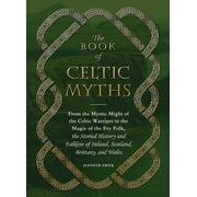 ADAMS MEDIA The Book of Celtic Myths : From the Mystic Might of the Celtic Warriors to the Magic of the Fey Folk, the Storied History and Folklore of Ireland, Scotland, Brittany, and Wales (Hardcover)