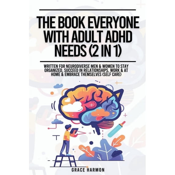 The Book Everyone With Adult ADHD Needs (2 in 1): Written For Neurodiverse Men & Women To Stay Organized, Succeed In, (Paperback)