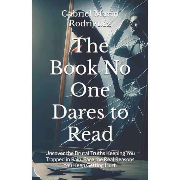 The Book No One Dares to Read: Uncover the Brutal Truths Keeping You Trapped in Pain. Face the Real Reasons You Keep Get, (Paperback)