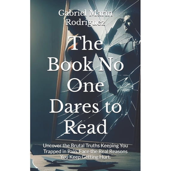 The Book No One Dares to Read: Uncover the Brutal Truths Keeping You Trapped in Pain. Face the Real Reasons You Keep Get, (Paperback)