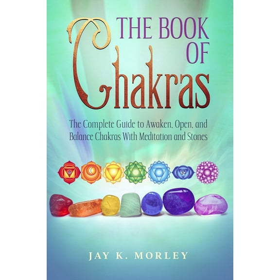 The Book Of Chakras: The Complete Guide To Awaken, Open And Balance The Chakras For Complete Self-Healing With Meditatio, (Paperback)