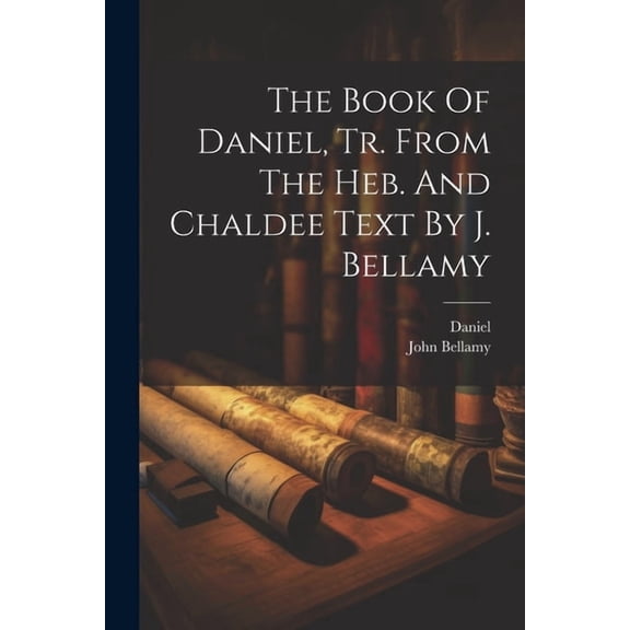 The Book Of Daniel, Tr. From The Heb. And Chaldee Text By J. Bellamy, (Paperback)