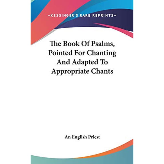 The Book Of Psalms, Pointed For Chanting And Adapted To Appropriate Chants Hardcover 0548367833 9780548367834 An English Priest