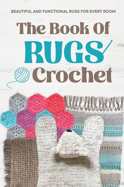 The Book Of Rugs Crochet: Beautiful and Functional Rugs for Every Room ...
