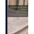 thumbnail image 1 of The Book Of The Dead: An English Translation Of The Chapters, Hymns, Etc., Of The Theban Recension, With Introduction, Notes, Etc.,, 1 of 1