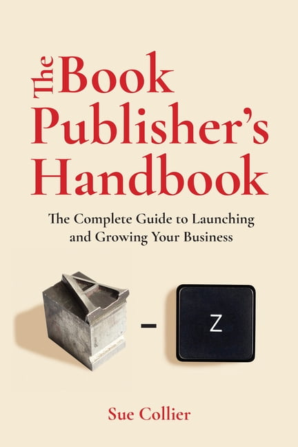 The Book Publisher's Handbook: The Complete Guide to Launching and Growing Your Publishing Business, (Paperback)