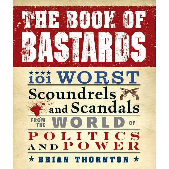 The Book of Bastards : 101 Worst Scoundrels and Scandals from the World of Politics and Power (Paperback)