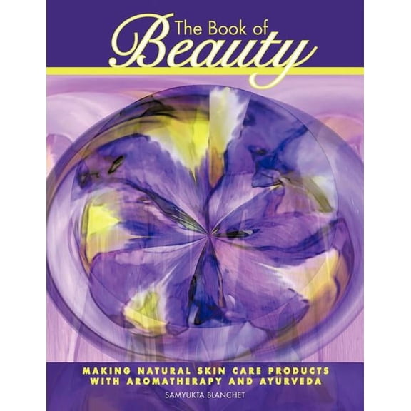 The Book of Beauty: Making Natural Skin Care Products with Aromatherapy and Ayurveda, (Paperback)
