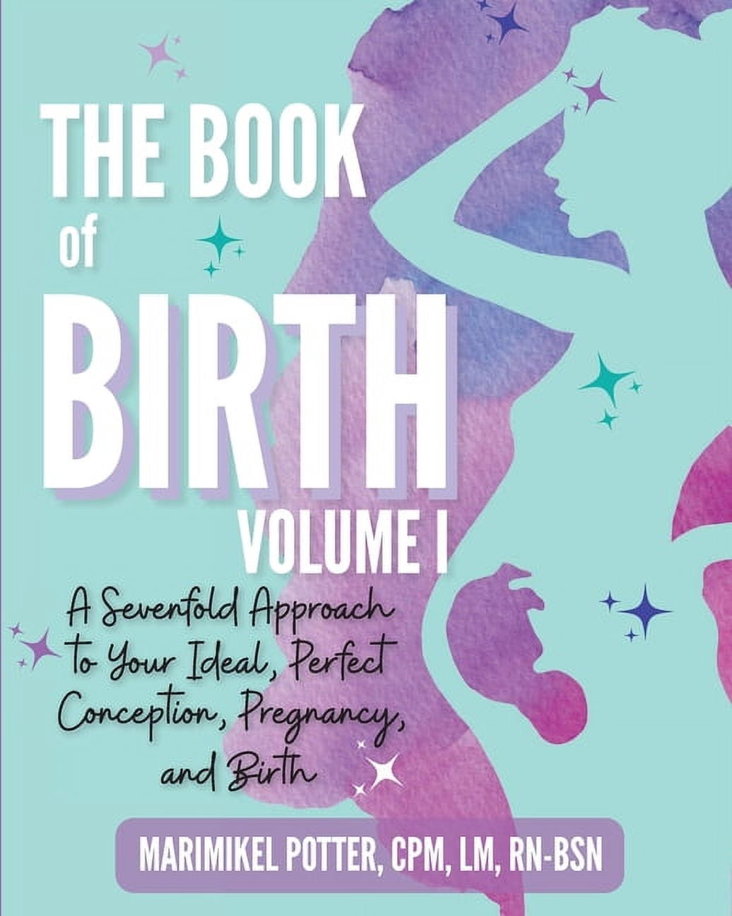 The Book of Birth, Volume I: A Sevenfold Approach to Your Ideal, Perfect Conception, Pregnancy, and Birth, (Paperback)