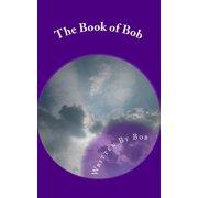 The Book of Bob All Bob and Nothing but Bob Paperback 152298111X 9781522981114 Written By Bob