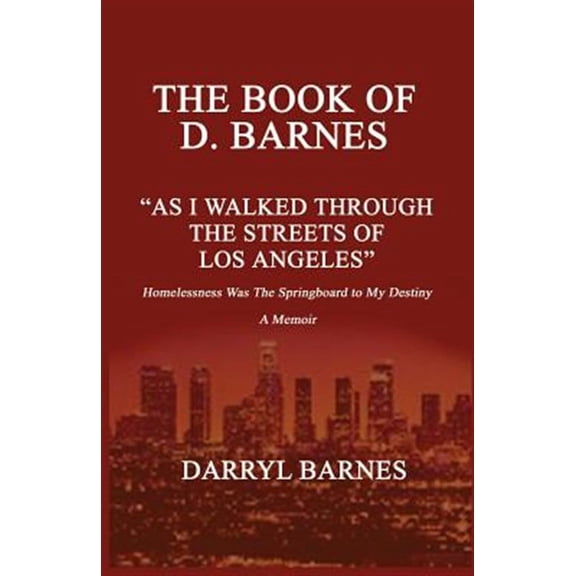 The Book of D. Barnes as I Walked Through the Streets of Los Angeles Homelessness Was the Springboard to My Destiny a Memoir (Paperback)