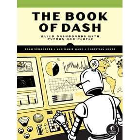 The Book of Dash: Build Dashboards with Python and Plotly, (Paperback)