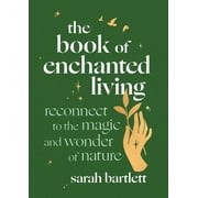The Book of Enchanted Living Reconnect to the Magic and Wonder of Nature, Hardcover