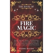 The Book of Fire Magic Mastering Red Magic, Foundations, Fire Spells, Protection Rituals, the Use of Crystals and Magic, Paperback