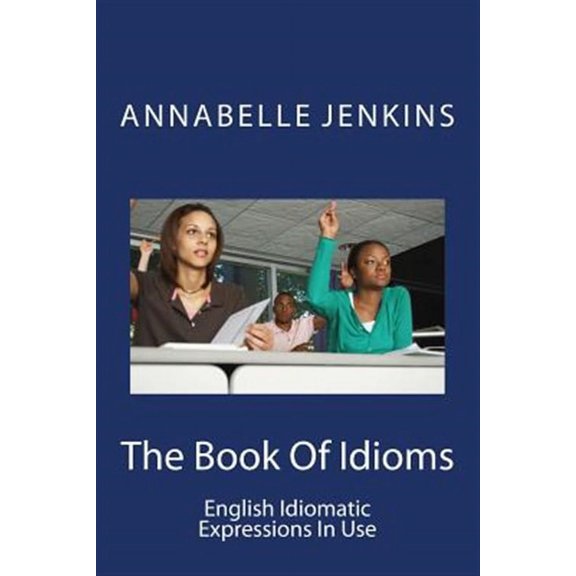 The Book of Idioms: English Idiomatic Expressions in Use