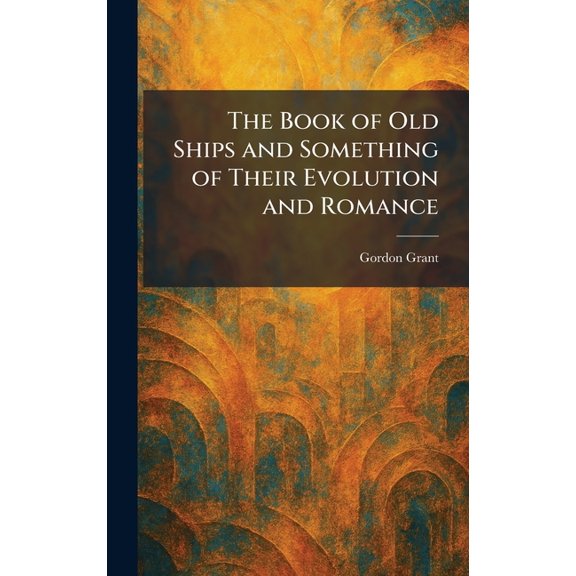 The Book of Old Ships and Something of Their Evolution and Romance, (Hardcover)