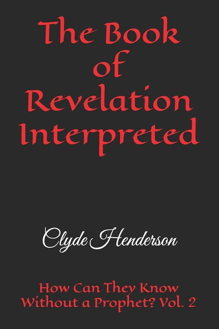 The Book of Revelation Interpreted: How Can They Know Without a Prophet? Vol. 2, (Paperback)