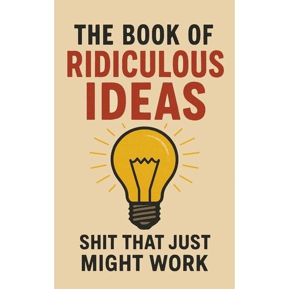 The Book of Ridiculous Ideas: Shit That Just Might Work, (Paperback)